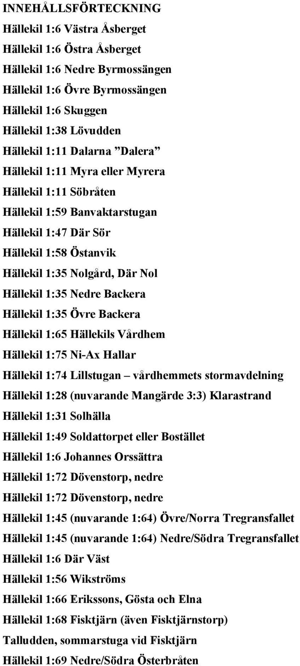 Backera Hällekil 1:35 Övre Backera Hällekil 1:65 Hällekils Vårdhem Hällekil 1:75 Ni-Ax Hallar Hällekil 1:74 Lillstugan vårdhemmets stormavdelning Hällekil 1:28 (nuvarande Mangärde 3:3) Klarastrand