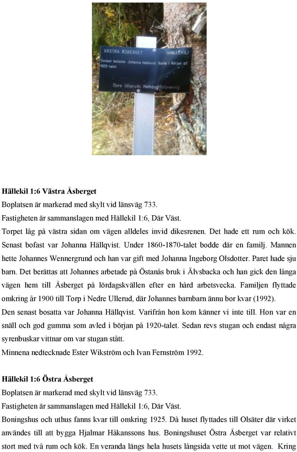 Paret hade sju barn. Det berättas att Johannes arbetade på Östanås bruk i Älvsbacka och han gick den långa vägen hem till Åsberget på lördagskvällen efter en hård arbetsvecka.