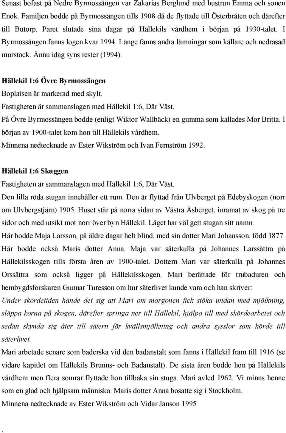 Hällekil 1:6 Övre Byrmossängen Boplatsen är markerad med skylt. Fastigheten är sammanslagen med Hällekil 1:6, Där Väst.