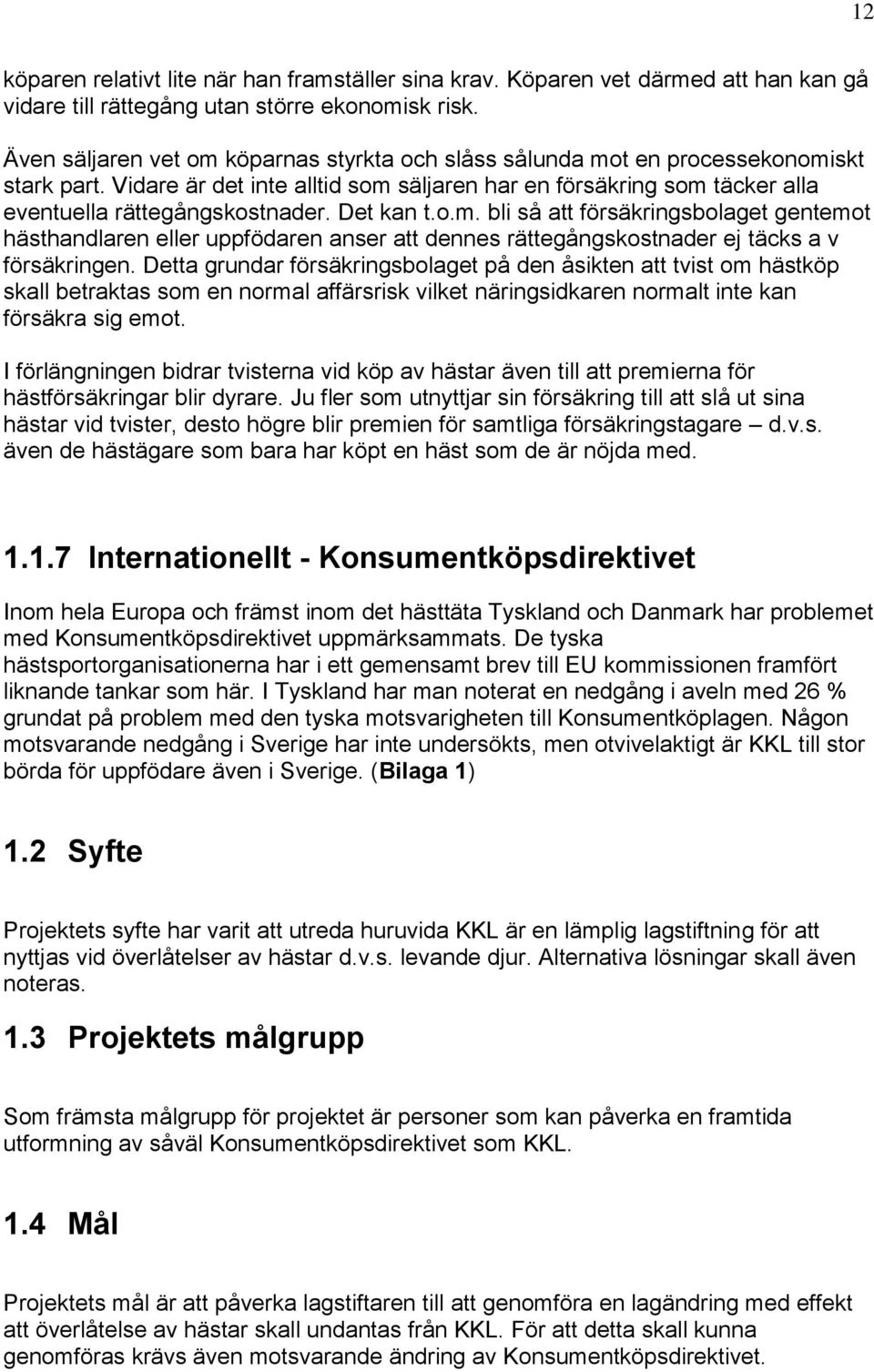 Det kan t.o.m. bli så att försäkringsbolaget gentemot hästhandlaren eller uppfödaren anser att dennes rättegångskostnader ej täcks a v försäkringen.