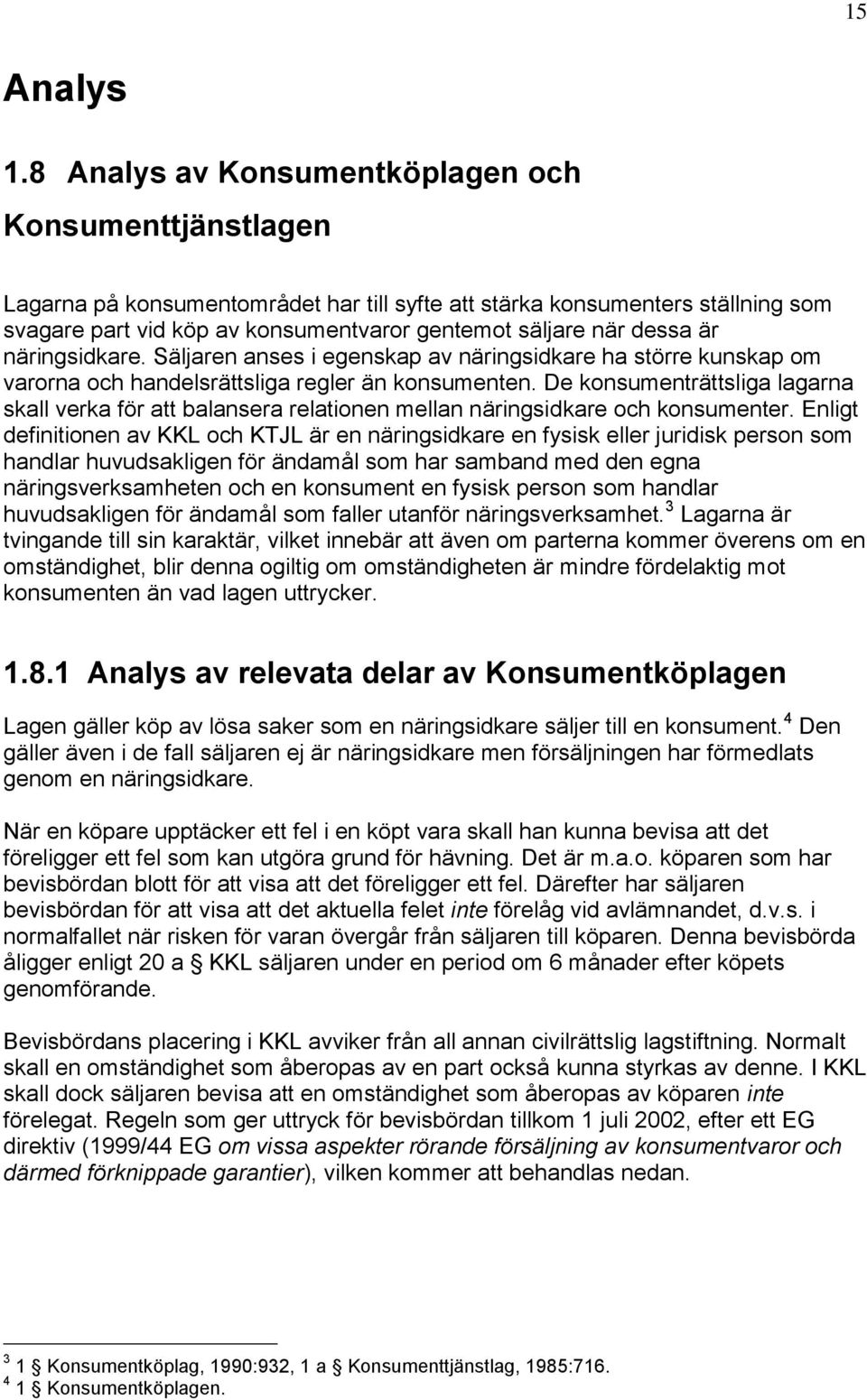 dessa är näringsidkare. Säljaren anses i egenskap av näringsidkare ha större kunskap om varorna och handelsrättsliga regler än konsumenten.