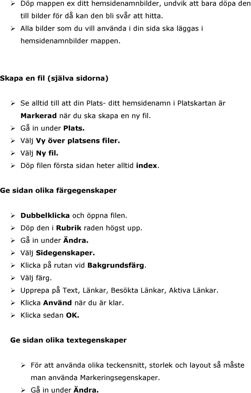 Döp filen första sidan heter alltid index. Ge sidan olika färgegenskaper Dubbelklicka och öppna filen. Döp den i Rubrik raden högst upp. Gå in under Ändra. Välj Sidegenskaper.