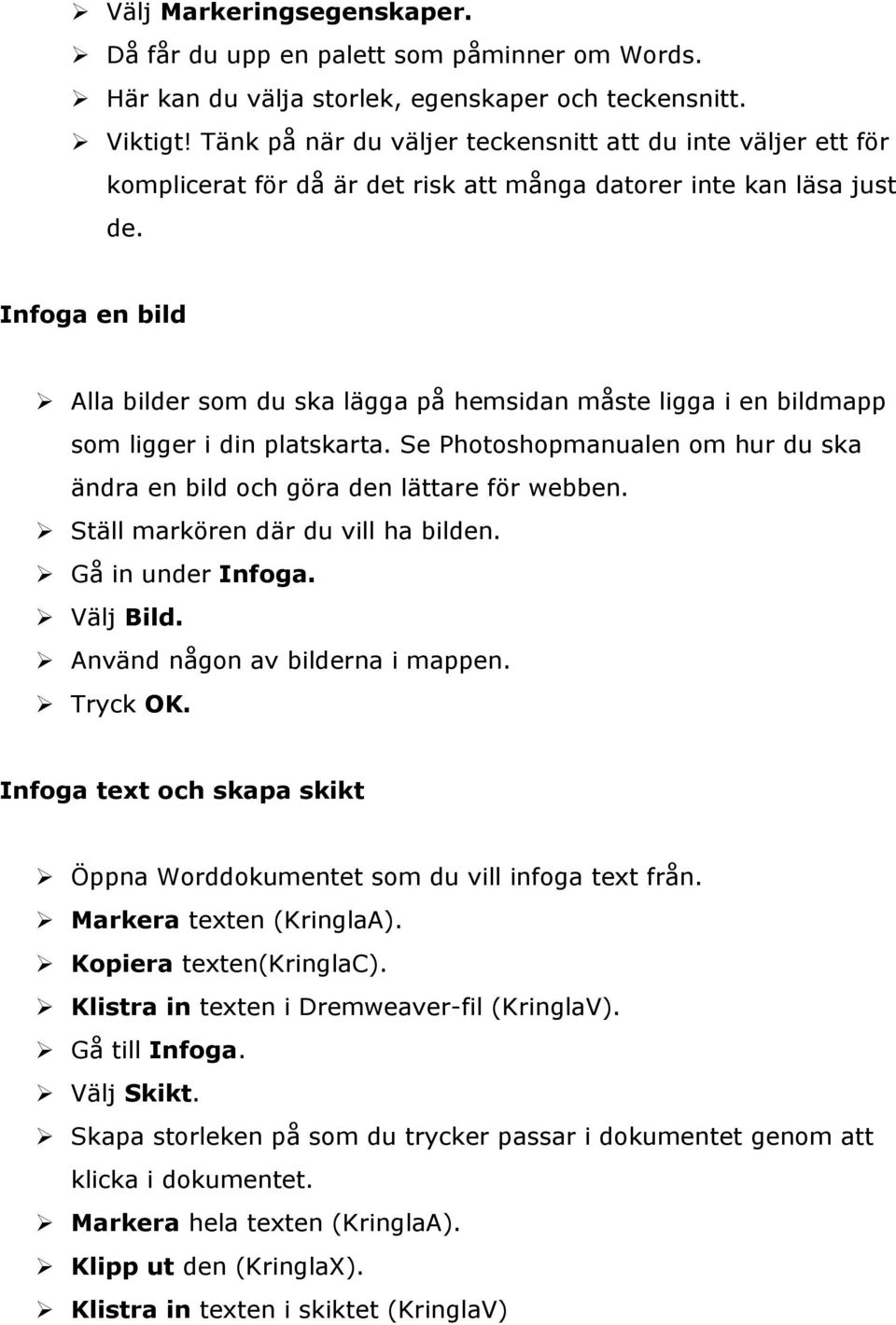 Infoga en bild Alla bilder som du ska lägga på hemsidan måste ligga i en bildmapp som ligger i din platskarta. Se Photoshopmanualen om hur du ska ändra en bild och göra den lättare för webben.