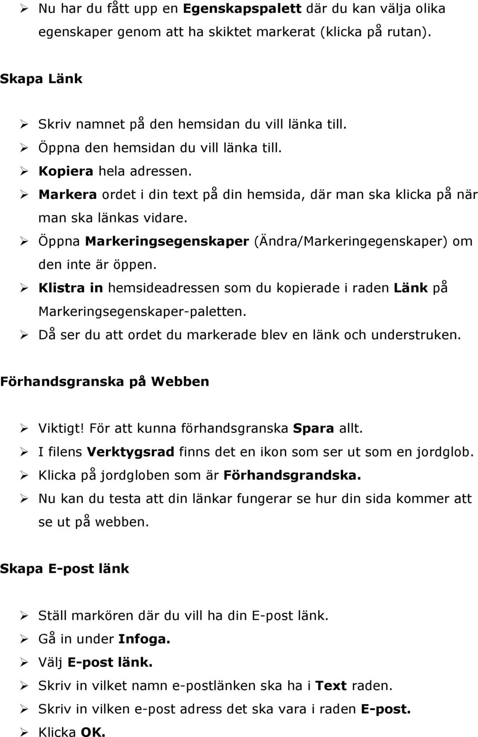Öppna Markeringsegenskaper (Ändra/Markeringegenskaper) om den inte är öppen. Klistra in hemsideadressen som du kopierade i raden Länk på Markeringsegenskaper-paletten.