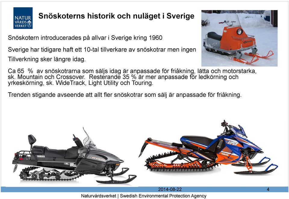 Ca 65 % av snöskotrarna som säljs idag är anpassade för friåkning, lätta och motorstarka, sk. Mountain och Crossover.