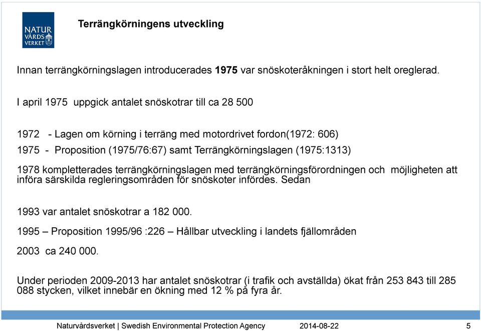 kompletterades terrängkörningslagen med terrängkörningsförordningen och möjligheten att införa särskilda regleringsområden för snöskoter infördes. Sedan 1993 var antalet snöskotrar a 182 000.