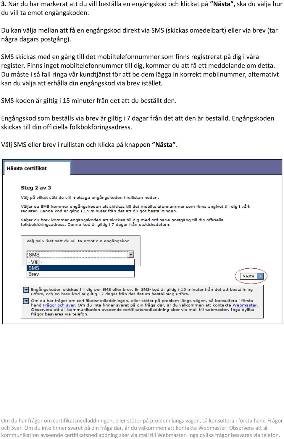 SMS skickas med en gång till det mobiltelefonnummer som finns registrerat på dig i våra register. Finns inget mobiltelefonnummer till dig, kommer du att få ett meddelande om detta.
