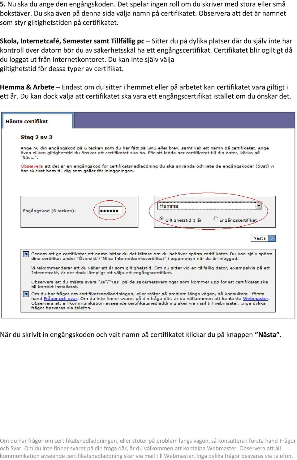 Skola, Internetcafé, Semester samt Tillfällig pc Sitter du på dylika platser där du själv inte har kontroll över datorn bör du av säkerhetsskäl ha ett engångscertifikat.