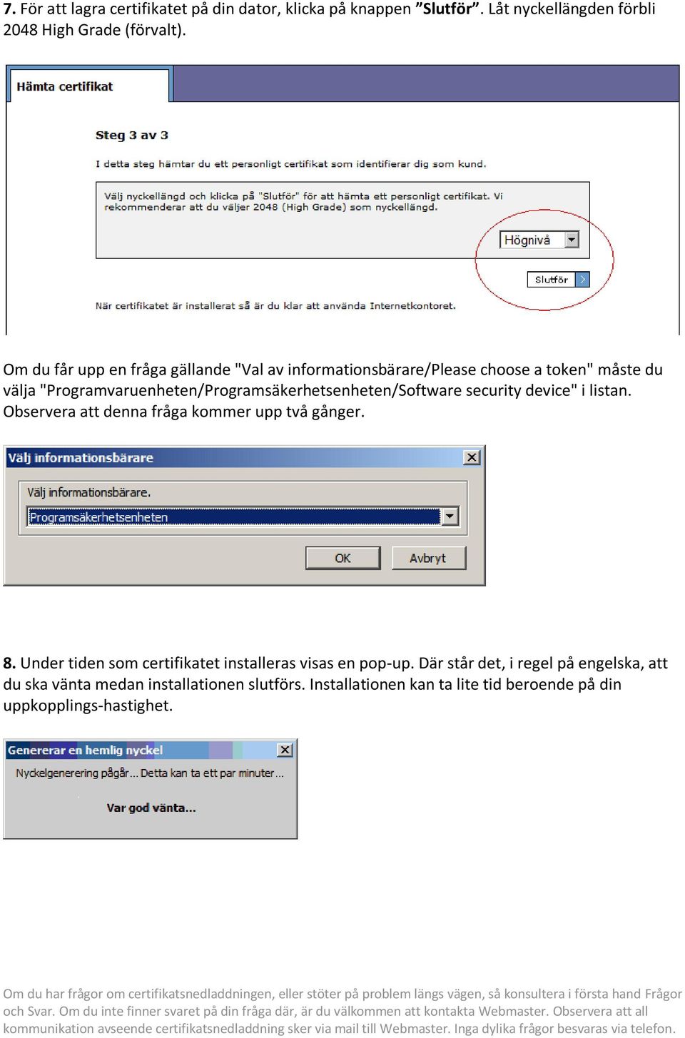 "Programvaruenheten/Programsäkerhetsenheten/Software security device" i listan. Observera att denna fråga kommer upp två gånger. 8.