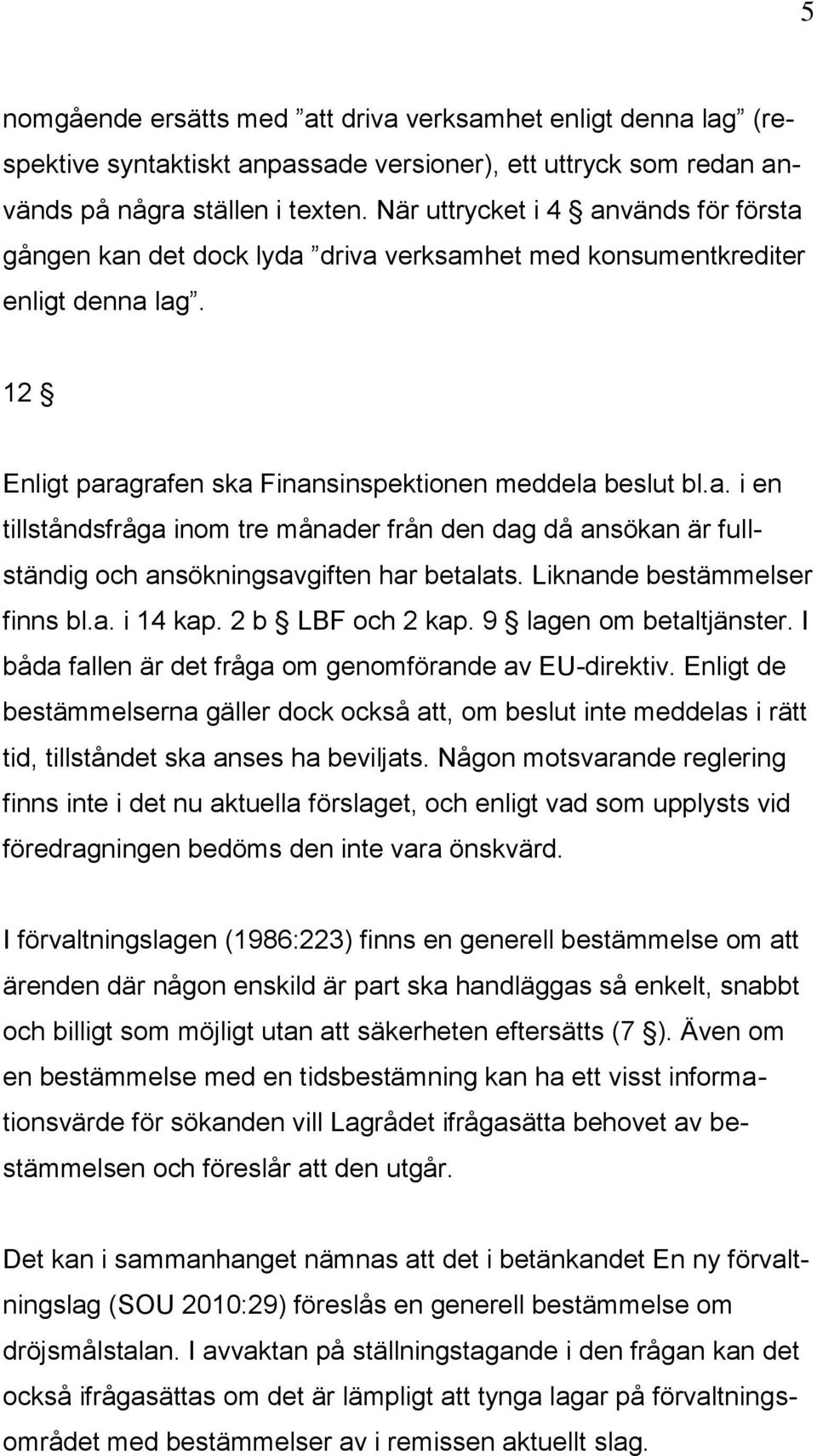 Liknande bestämmelser finns bl.a. i 14 kap. 2 b LBF och 2 kap. 9 lagen om betaltjänster. I båda fallen är det fråga om genomförande av EU-direktiv.