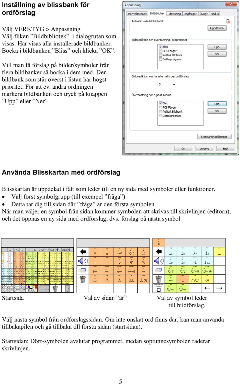 ändra ordningen markera bildbanken och tryck på knappen Upp eller Ner. Använda Blisskartan med ordförslag Blisskartan är uppdelad i fält som leder till en ny sida med symboler eller funktioner.