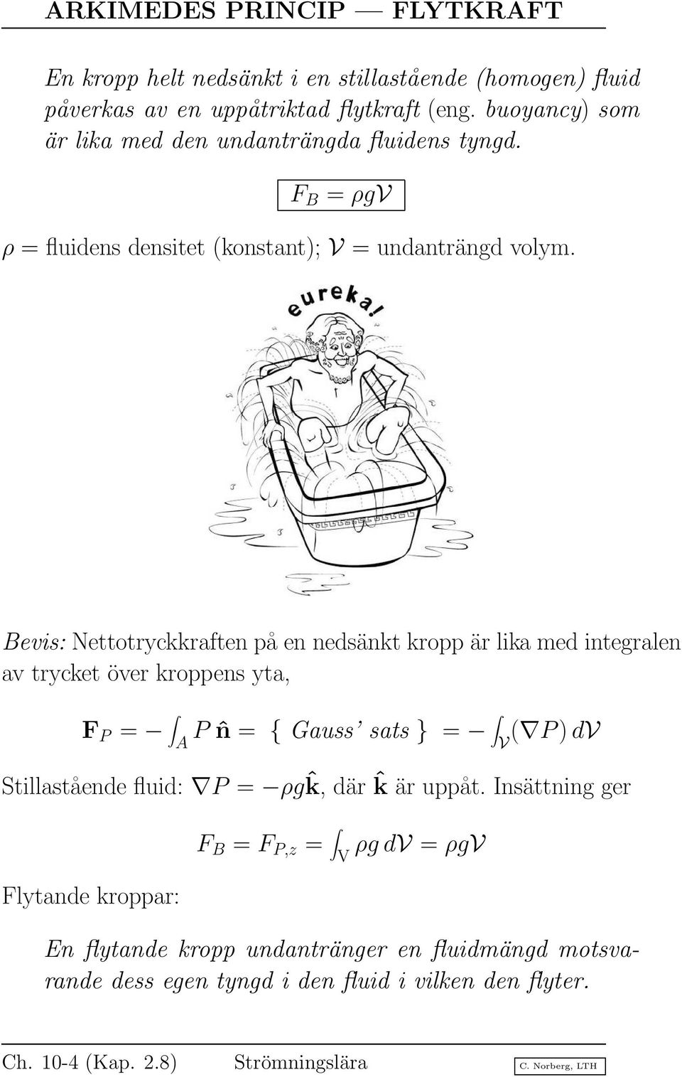 Bevis: Nettotryckkraften på en nedsänkt kropp är lika med integralen av trycket över kroppens yta, F P = A P ˆn = { Gauss sats } = V ( P)dV Stillastående fluid: P =