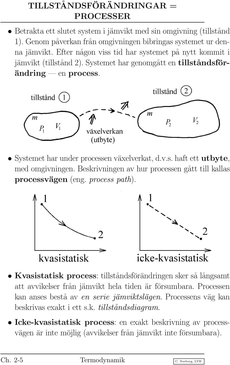 Beskrivningen av hur processen gått till kallas processvägen (eng. process path). Kvasistatisk process: tillståndsförändringen sker så långsamt att avvikelser från jämvikt hela tiden är försumbara.