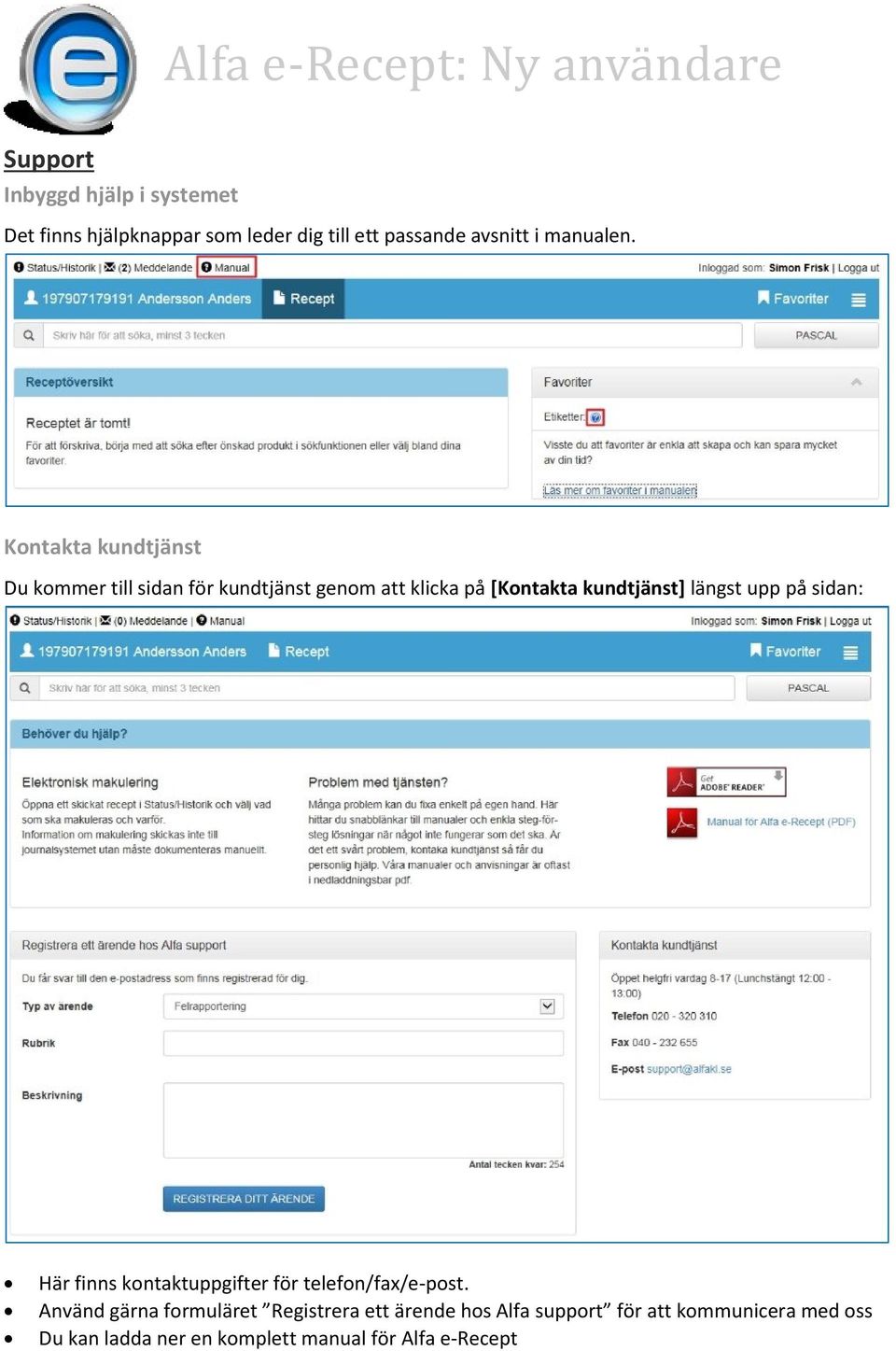 Kontakta kundtjänst Du kommer till sidan för kundtjänst genom att klicka på [Kontakta kundtjänst] längst