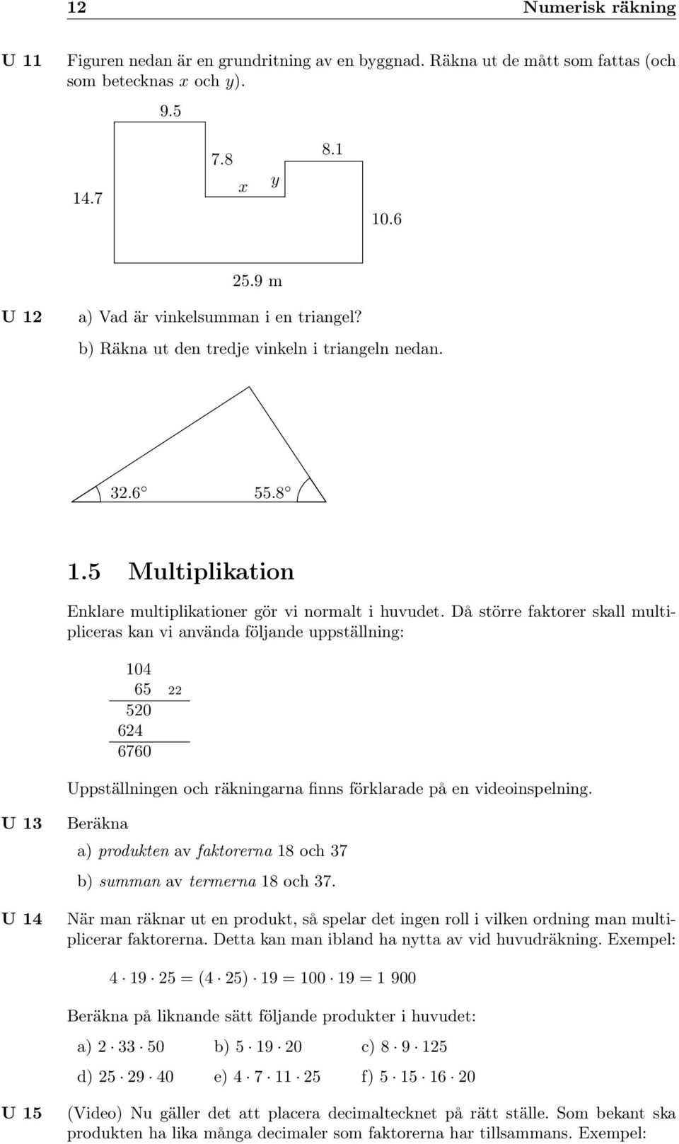 Då större faktorer skall multipliceras kan vi använda följande uppställning: 04 65 50 64 6760 Uppställningen och räkningarna finns förklarade på en videoinspelning.