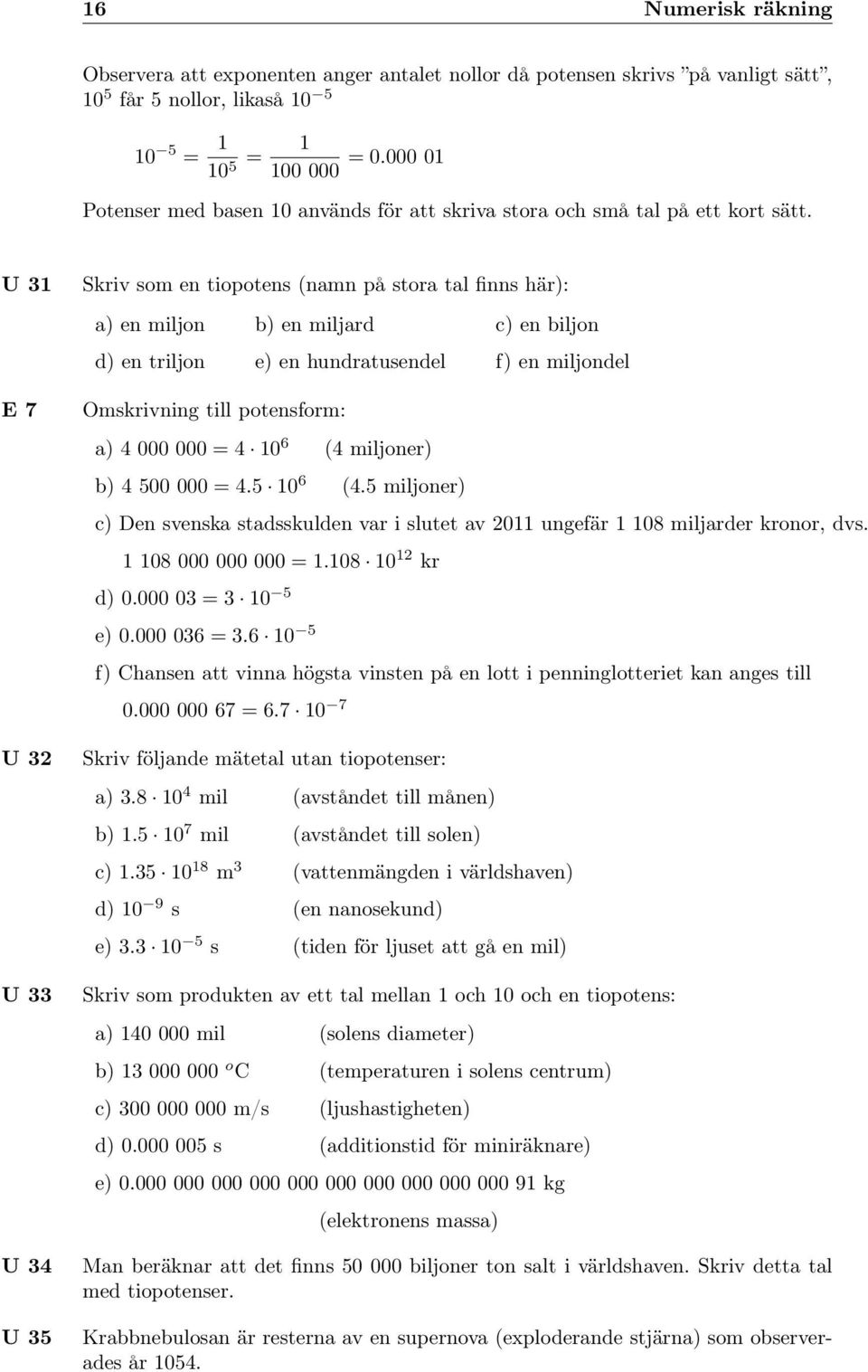 U 3 E 7 U 3 U 33 U 34 U 35 Skriv som en tiopotens (namn på stora tal finns här): a) en miljon b) en miljard c) en biljon d) en triljon e) en hundratusendel f) en miljondel Omskrivning till