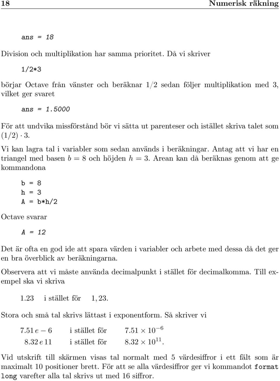 Antag att vi har en triangel med basen b = 8 och höjden h = 3.