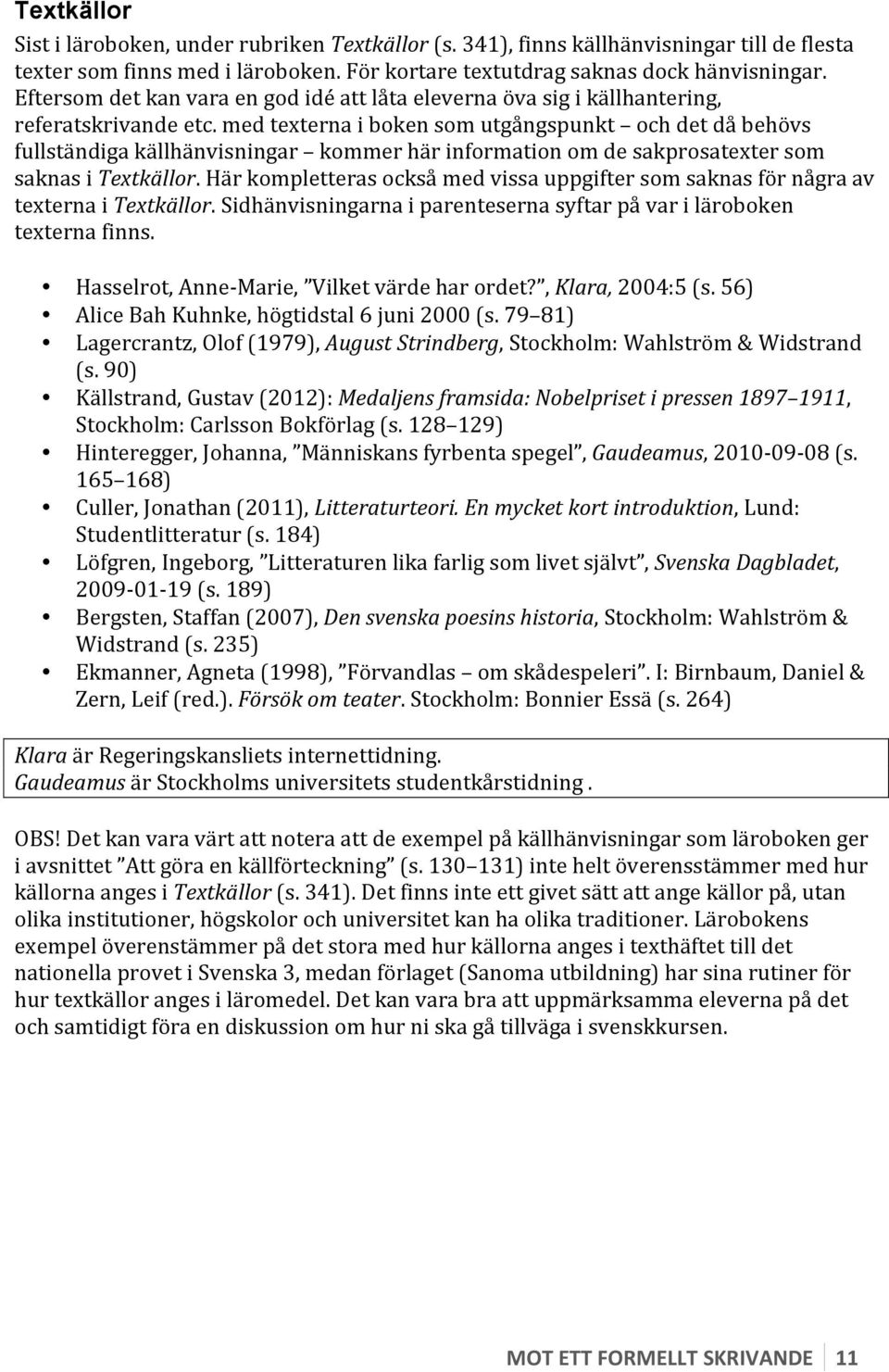 med texterna i boken som utgångspunkt och det då behövs fullständiga källhänvisningar kommer här information om de sakprosatexter som saknas i Textkällor.