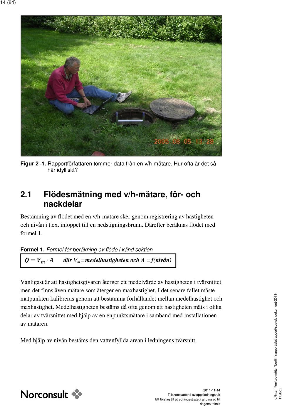 Formel för beräkning av flöde i känd sektion Q = V m A där V m = medelhastigheten och A = f(nivån) Vanligast är att hastighetsgivaren återger ett medelvärde av hastigheten i tvärsnittet men det finns