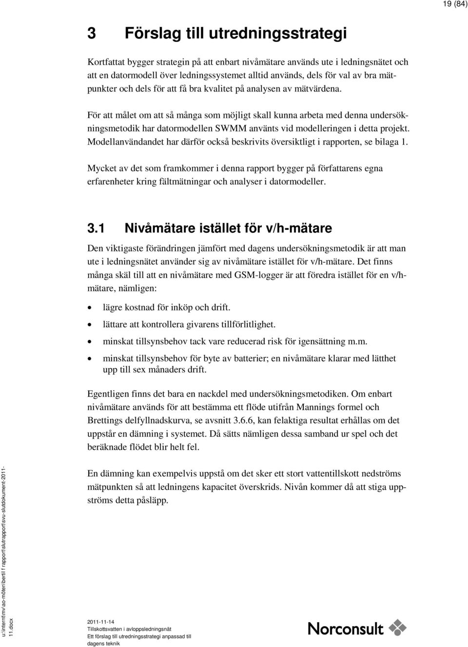 För att målet om att så många som möjligt skall kunna arbeta med denna undersökningsmetodik har datormodellen SWMM använts vid modelleringen i detta projekt.