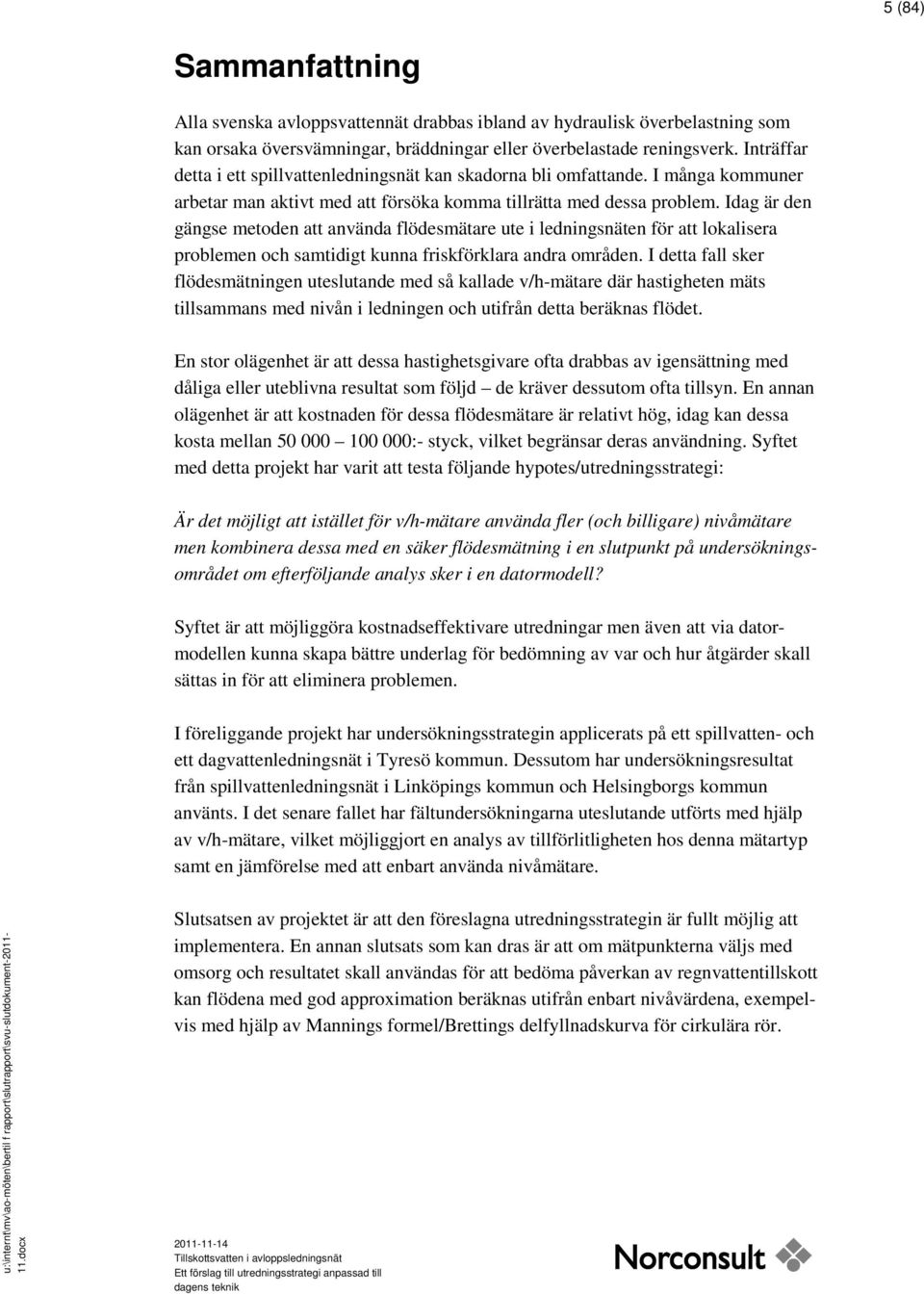 Idag är den gängse metoden att använda flödesmätare ute i ledningsnäten för att lokalisera problemen och samtidigt kunna friskförklara andra områden.