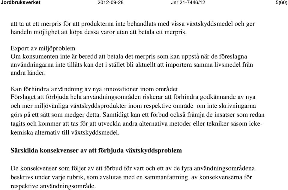 Export av miljöproblem Om konsumenten inte är beredd att betala det merpris som kan uppstå när de föreslagna användningarna inte tillåts kan det i stället bli aktuellt att importera samma livsmedel
