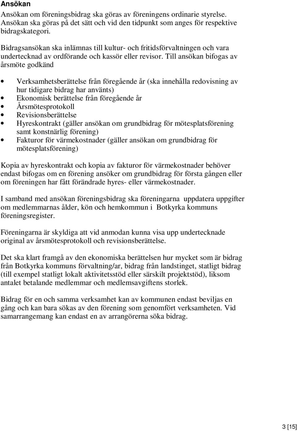 Till ansökan bifogas av årsmöte godkänd Verksamhetsberättelse från föregående år (ska innehålla redovisning av hur tidigare bidrag har använts) Ekonomisk berättelse från föregående år