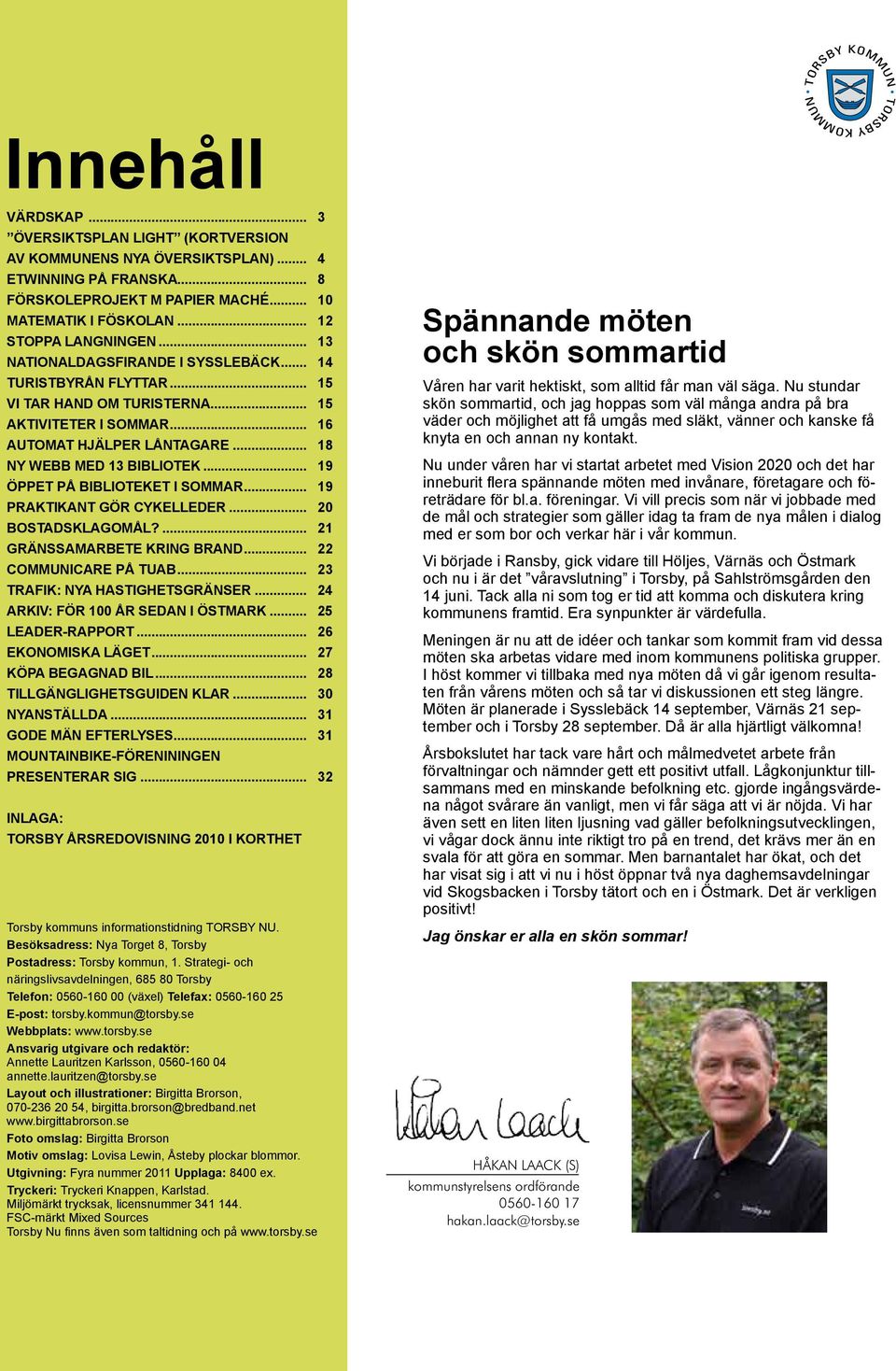 .. 19 ÖPPET PÅ BIBLIOTEKET I SOMMAR... 19 PRAKTIKANT GÖR CYKELLEDER... 20 BOSTADSKLAGOMÅL?... 21 GRÄNSSAMARBETE KRING BRAND... 22 COMMUNICARE PÅ TUAB... 23 TRAFIK: NYA HASTIGHETSGRÄNSER.