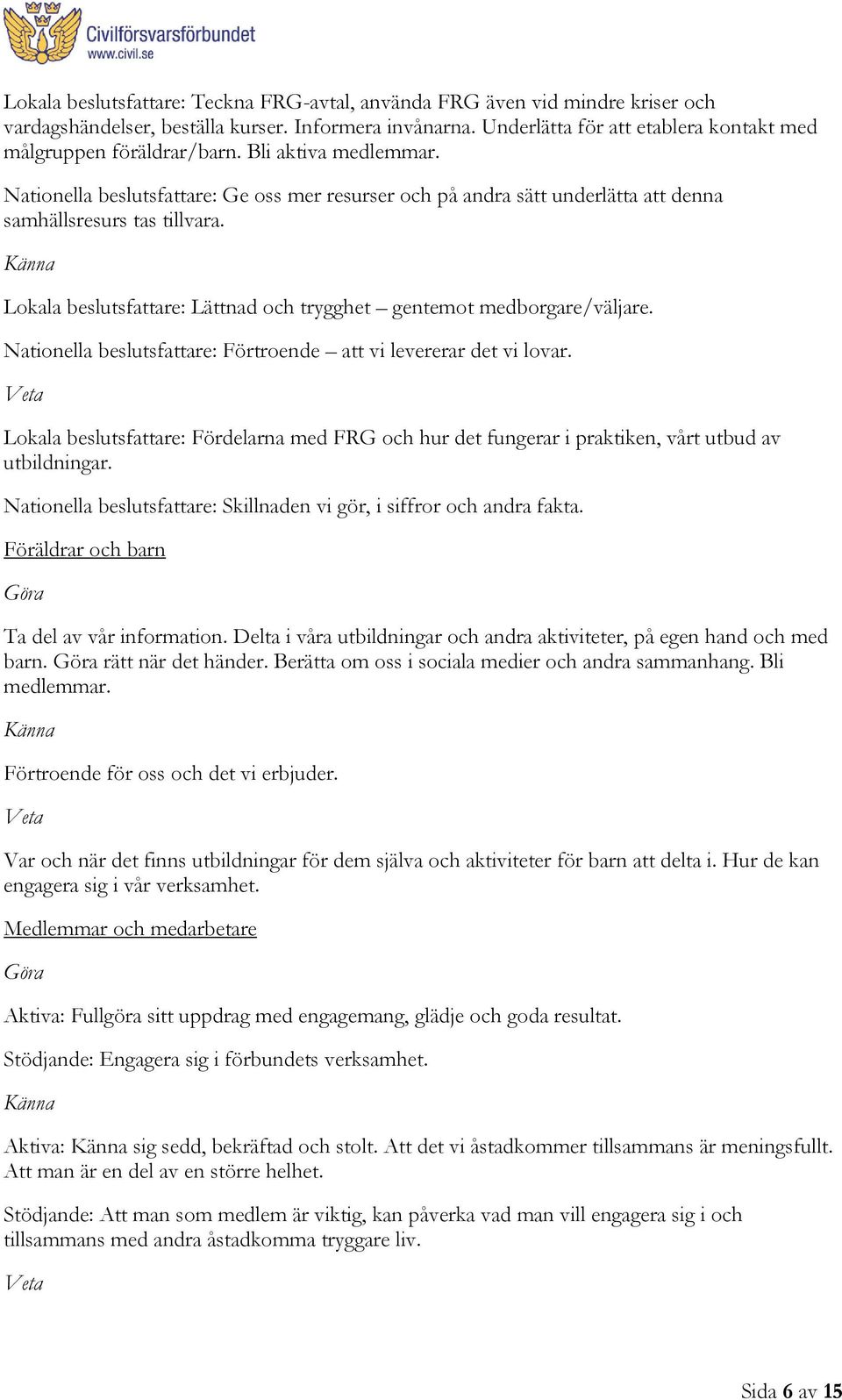 Nationella beslutsfattare: Ge oss mer resurser och på andra sätt underlätta att denna samhällsresurs tas tillvara. Känna Lokala beslutsfattare: Lättnad och trygghet gentemot medborgare/väljare.