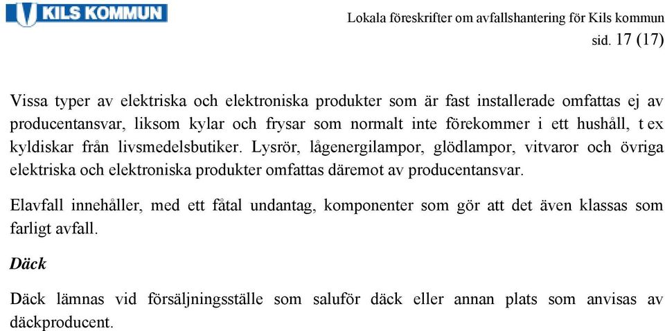 Lysrör, lågenergilampor, glödlampor, vitvaror och övriga elektriska och elektroniska produkter omfattas däremot av producentansvar.