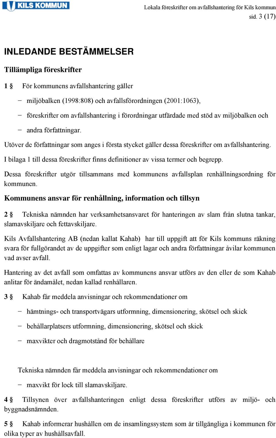 I bilaga 1 till dessa föreskrifter finns definitioner av vissa termer och begrepp. Dessa föreskrifter utgör tillsammans med kommunens avfallsplan renhållningsordning för kommunen.