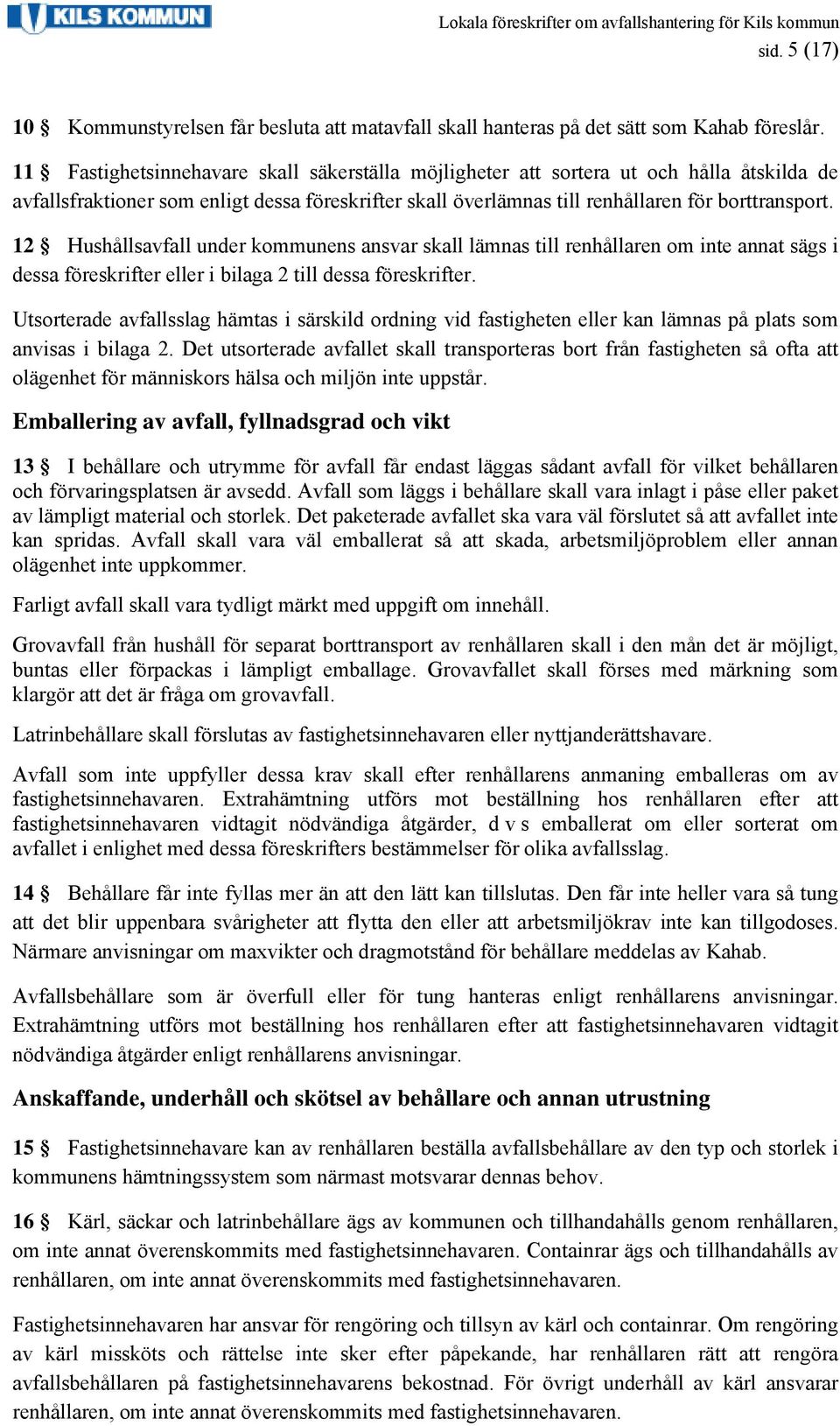 12 Hushållsavfall under kommunens ansvar skall lämnas till renhållaren om inte annat sägs i dessa föreskrifter eller i bilaga 2 till dessa föreskrifter.