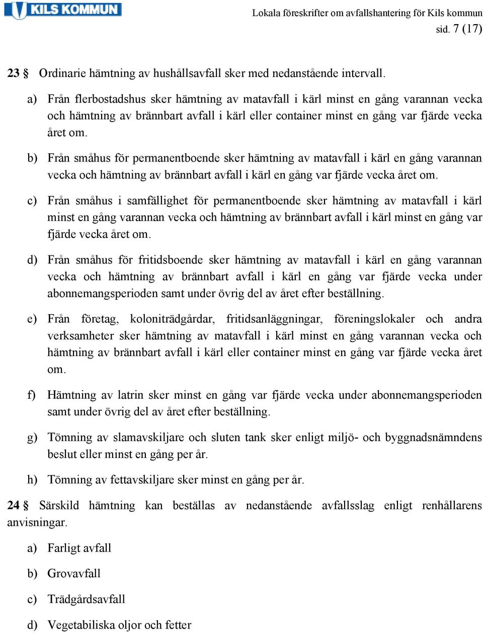 b) Från småhus för permanentboende sker hämtning av matavfall i kärl en gång varannan vecka och hämtning av brännbart avfall i kärl en gång var fjärde vecka året om.