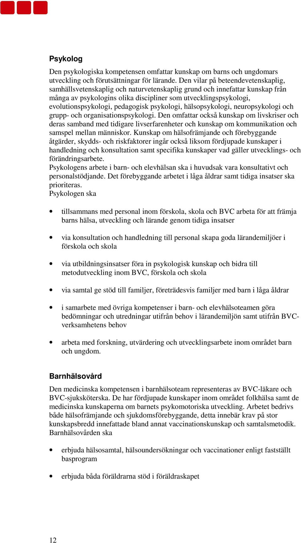 pedagogisk psykologi, hälsopsykologi, neuropsykologi och grupp- och organisationspsykologi.