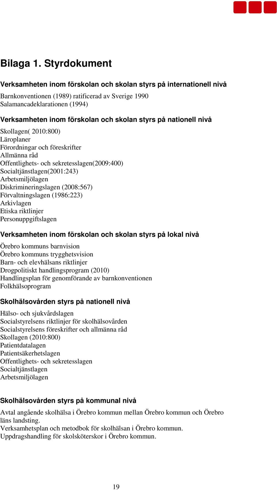 skolan styrs på nationell nivå Skollagen( 2010:800) Läroplaner Förordningar och föreskrifter Allmänna råd Offentlighets- och sekretesslagen(2009:400) Socialtjänstlagen(2001:243) Arbetsmiljölagen