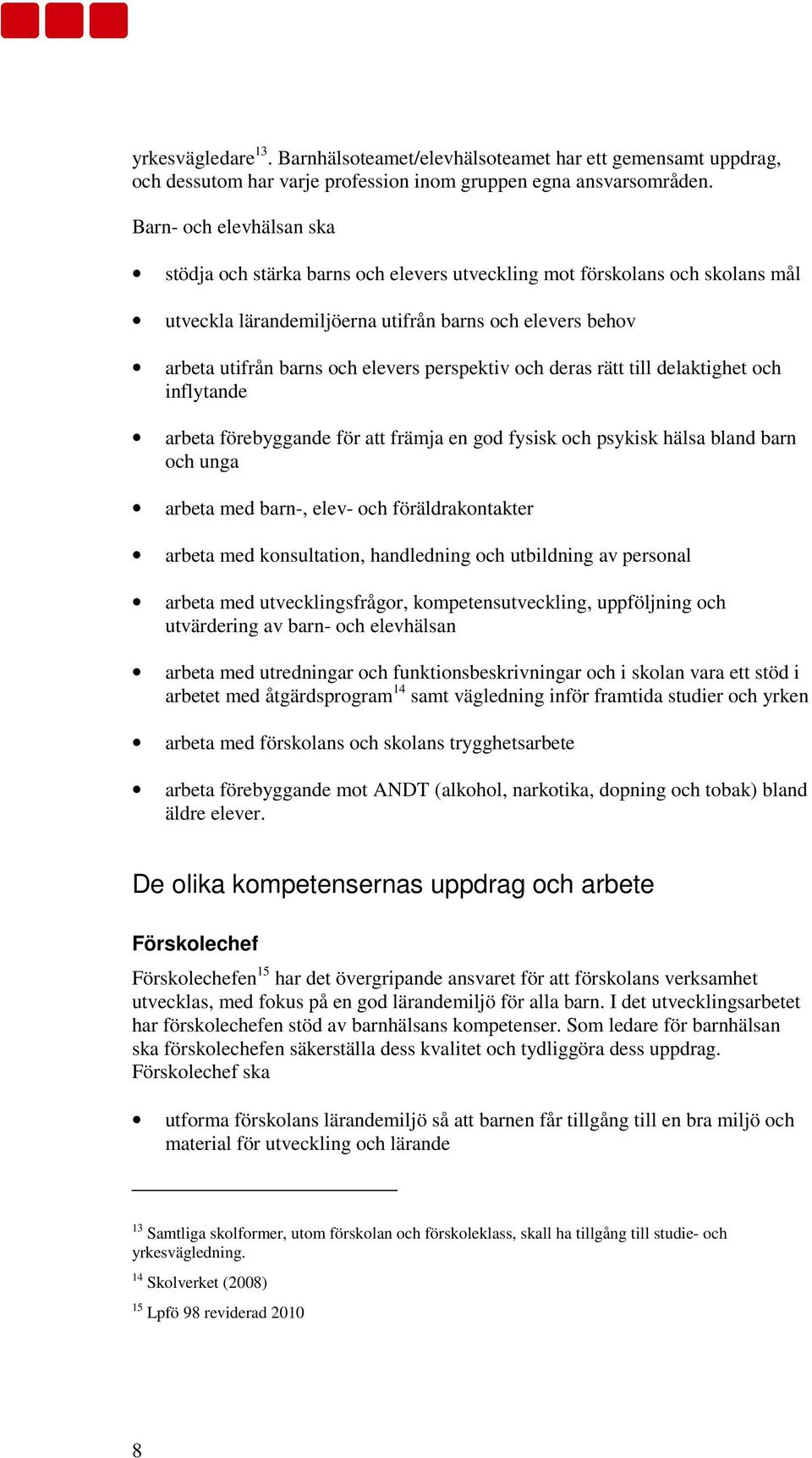 perspektiv och deras rätt till delaktighet och inflytande arbeta förebyggande för att främja en god fysisk och psykisk hälsa bland barn och unga arbeta med barn-, elev- och föräldrakontakter arbeta