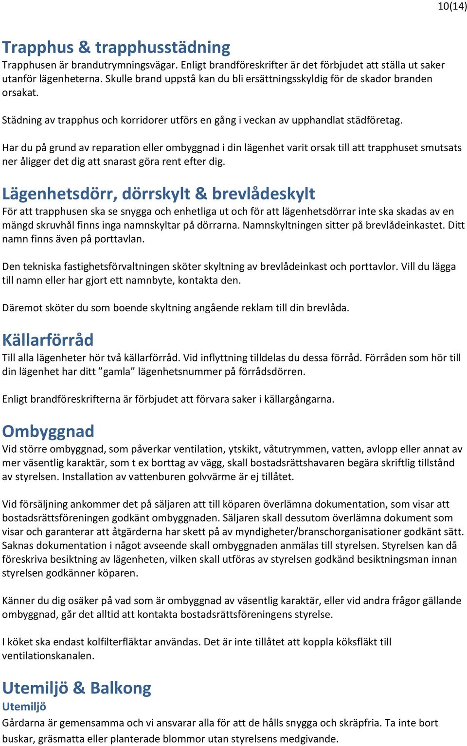 Har du på grund av reparation eller ombyggnad i din lägenhet varit orsak till att trapphuset smutsats ner åligger det dig att snarast göra rent efter dig.