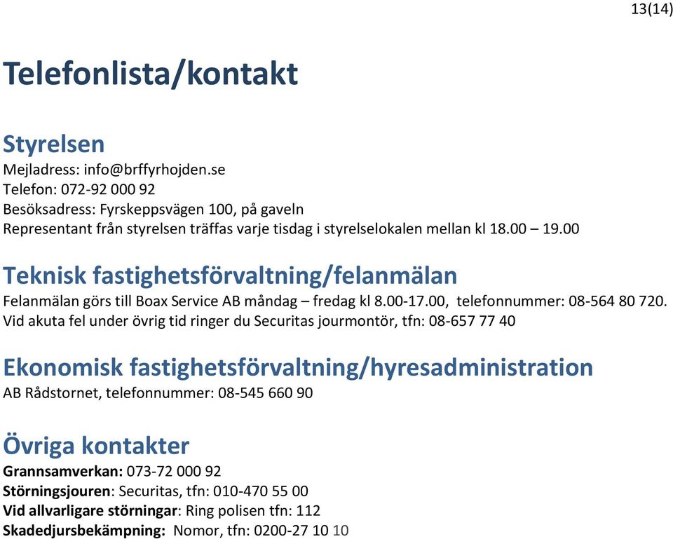00 Teknisk fastighetsförvaltning/felanmälan Felanmälan görs till Boax Service AB måndag fredag kl 8.00-17.00, telefonnummer: 08-564 80 720.