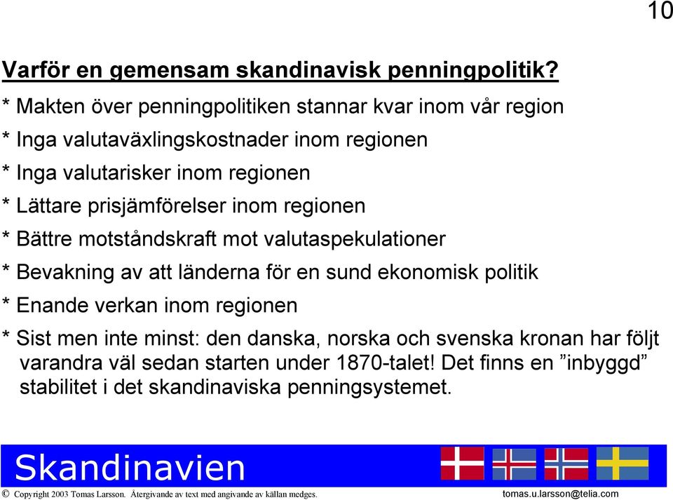 regionen * Lättare prisjämförelser inom regionen * Bättre motståndskraft mot valutaspekulationer * Bevakning av att länderna för en sund