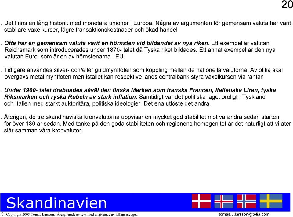 Ett annat exempel är den nya valutan Euro, som är en av hörnstenarna i EU.. Tidigare användes silver- och/eller guldmyntfoten som koppling mellan de nationella valutorna.