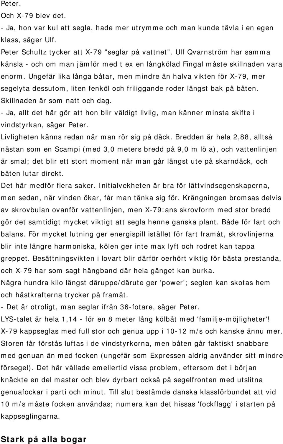 Ungefär lika långa båtar, men mindre än halva vikten för X-79, mer segelyta dessutom, liten fenköl och friliggande roder längst bak på båten. Skillnaden är som natt och dag.