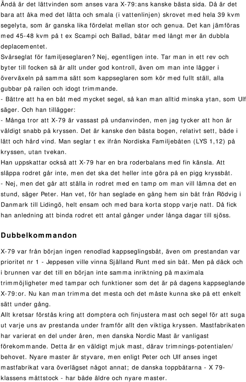 Det kan jämföras med 45-48 kvm på t ex Scampi och Ballad, båtar med långt mer än dubbla deplacementet. Svårseglat för familjeseglaren? Nej, egentligen inte.