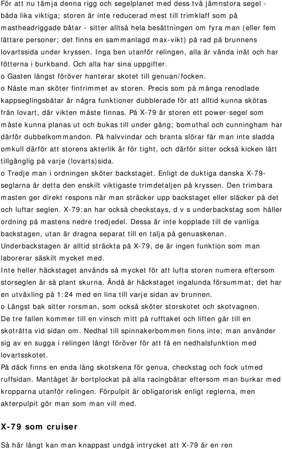 Inga ben utanför relingen, alla är vända inåt och har fötterna i burkband. Och alla har sina uppgifter. o Gasten längst föröver hanterar skotet till genuan/focken.
