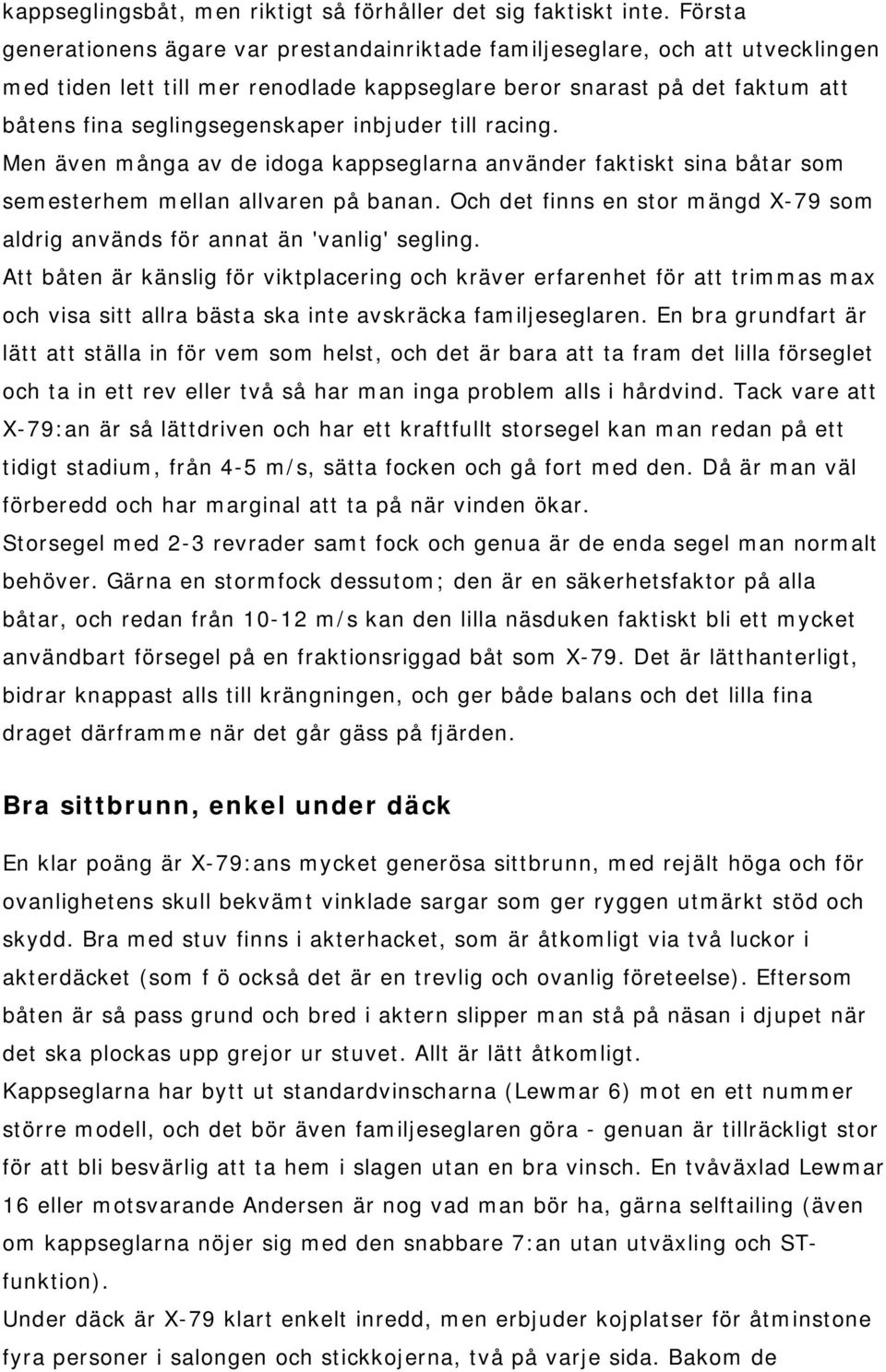 inbjuder till racing. Men även många av de idoga kappseglarna använder faktiskt sina båtar som semesterhem mellan allvaren på banan.