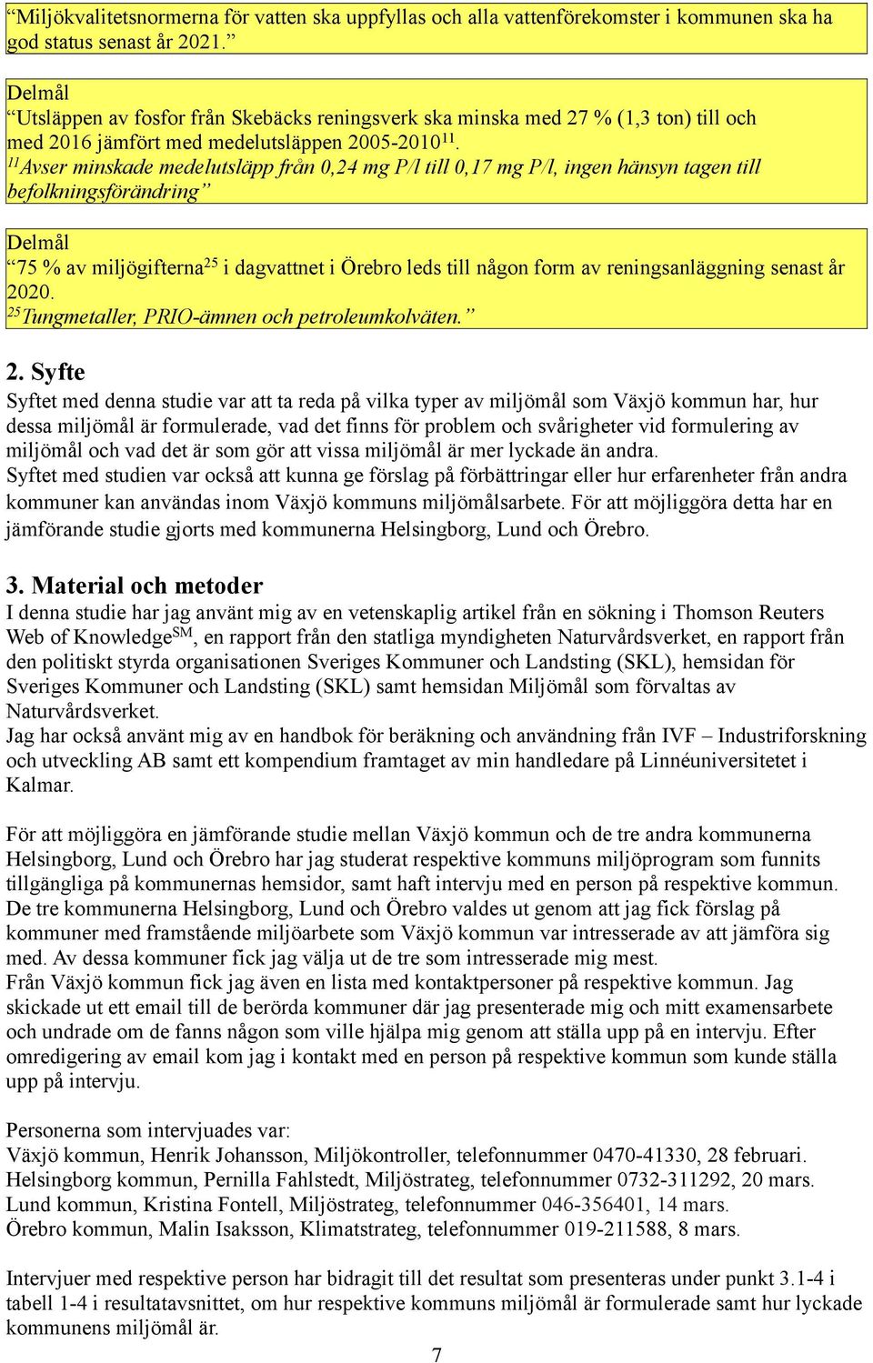 11 Avser minskade medelusläpp från 0,24 mg P/l ill 0,17 mg P/l, ingen hänsyn agen ill befolkningsförändring Delmål 75 % av miljögiferna 25 i dagvane i Örebro leds ill någon form av reningsanläggning