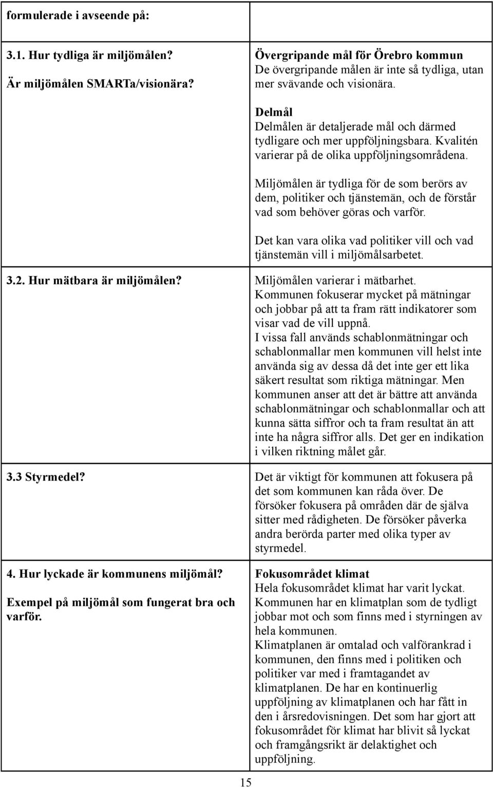 Miljömålen är ydliga för de som berörs av dem, poliiker och jänsemän, och de försår vad som behöver göras och varför. De kan vara olika vad poliiker vill och vad jänsemän vill i miljömålsarbee. 3.2.