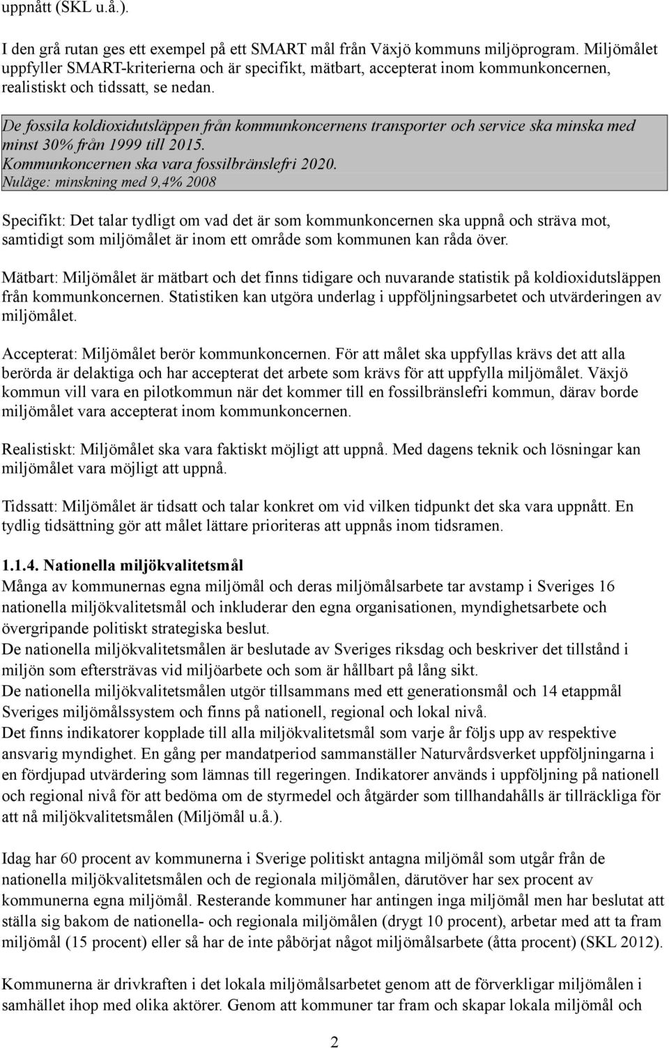 De fossila koldioidusläppen från kommunkoncernens ransporer och service ska minska med mins 30% från 1999 ill 2015. Kommunkoncernen ska vara fossilbränslefri 2020.