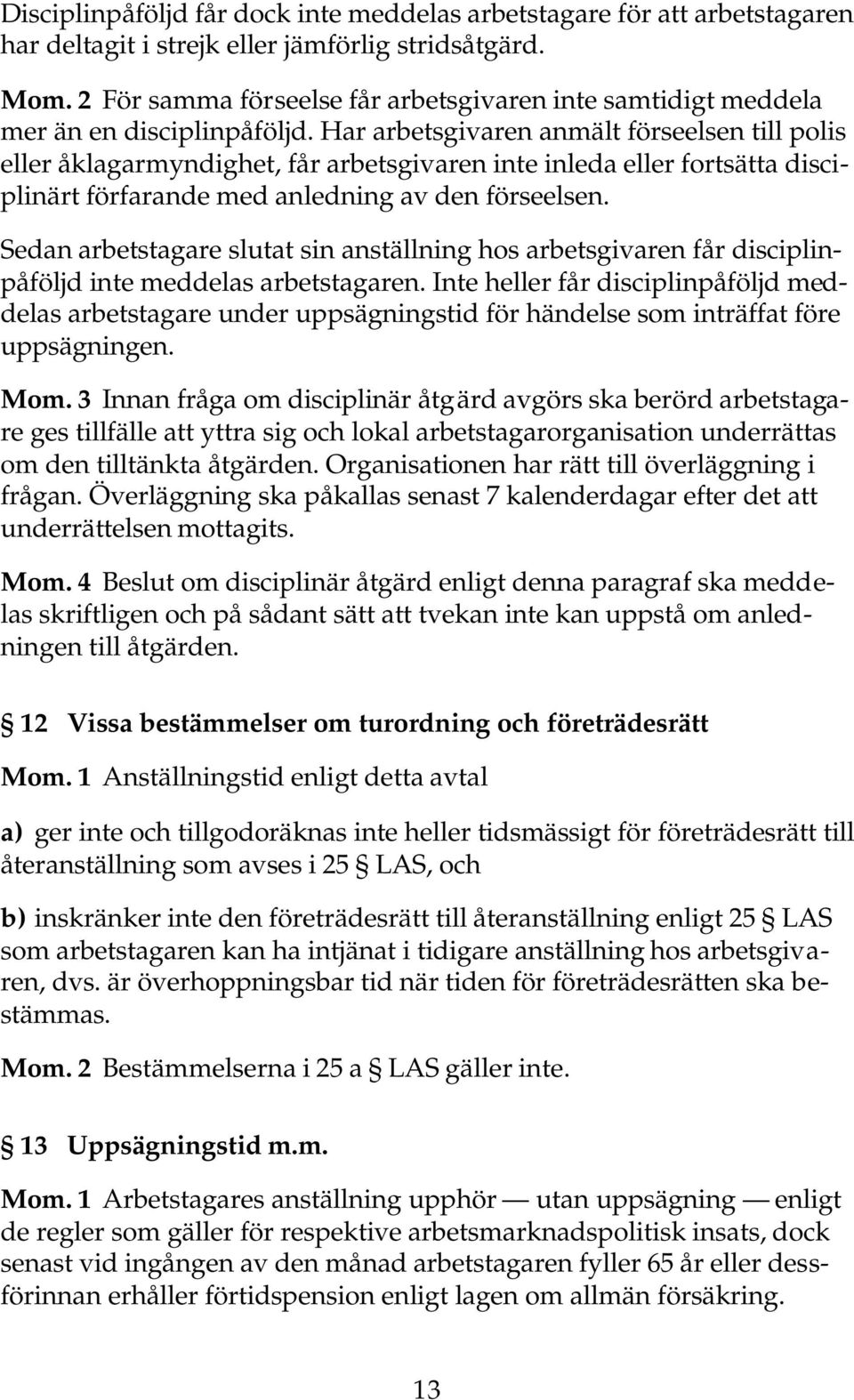 Har arbetsgivaren anmält förseelsen till polis eller åklagarmyndighet, får arbetsgivaren inte inleda eller fortsätta disciplinärt förfarande med anledning av den förseelsen.