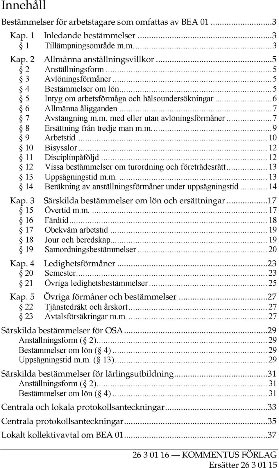 ..7 8 Ersättning från tredje man m.m...9 9 Arbetstid...10 10 Bisysslor...12 11 Disciplinpåföljd...12 12 Vissa bestämmelser om turordning och företrädesrätt...13 13 Uppsägningstid m.m....13 14 Beräkning av anställningsförmåner under uppsägningstid.