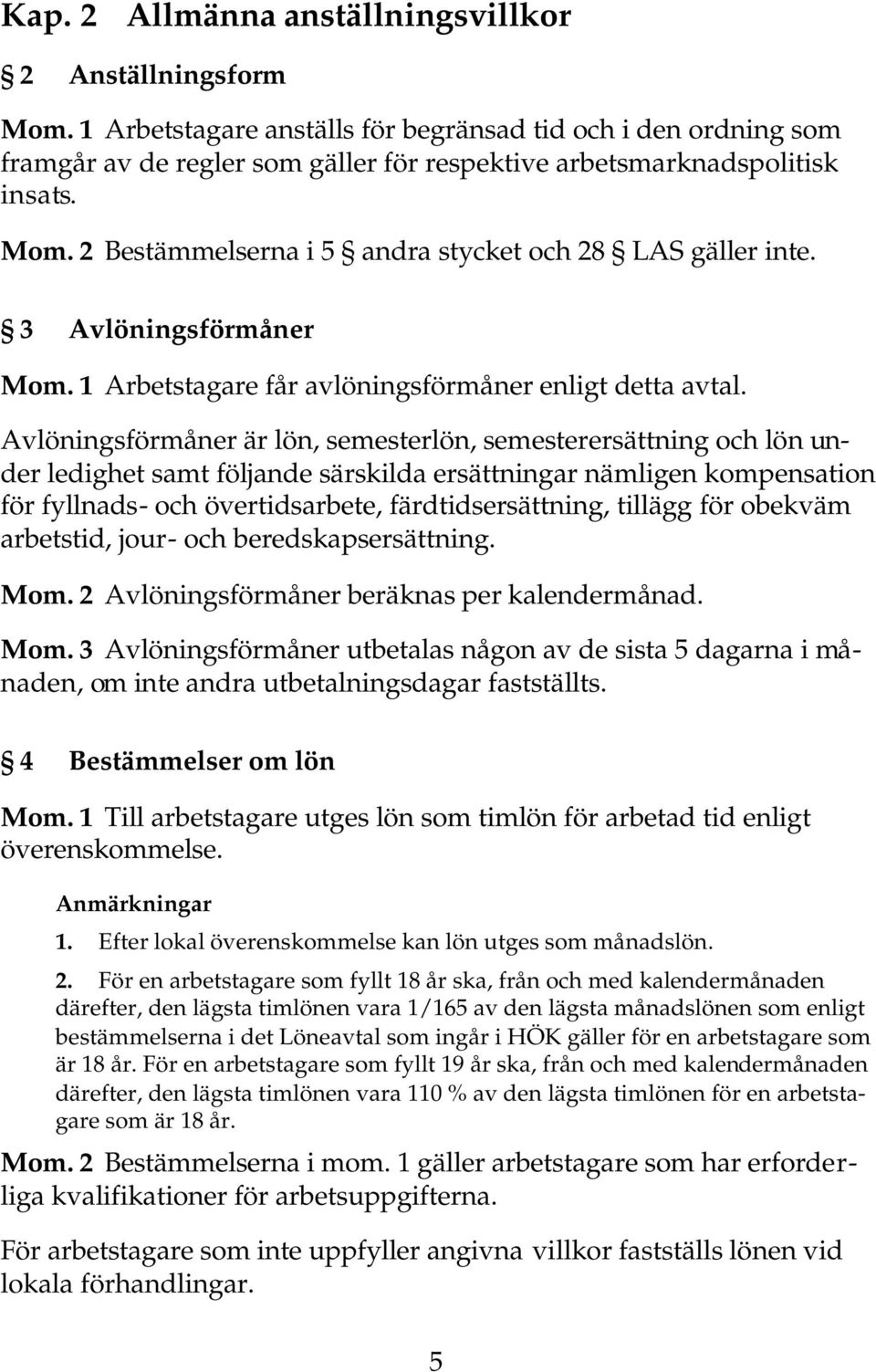 2 Bestämmelserna i 5 andra stycket och 28 LAS gäller inte. 3 Avlöningsförmåner Mom. 1 Arbetstagare får avlöningsförmåner enligt detta avtal.